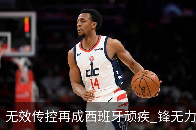 无效传控再成西班牙顽疾 锋无力恐成斗牛士致命短板